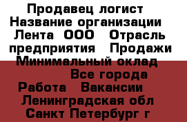 Продавец-логист › Название организации ­ Лента, ООО › Отрасль предприятия ­ Продажи › Минимальный оклад ­ 24 000 - Все города Работа » Вакансии   . Ленинградская обл.,Санкт-Петербург г.